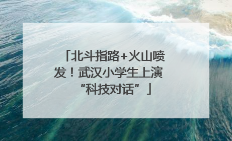 北斗指路+火山喷发！武汉小学生上演“科技对话”